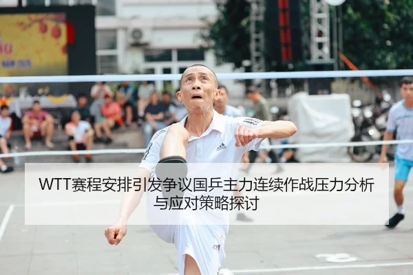 WTT赛程安排引发争议国乒主力连续作战压力分析与应对策略探讨