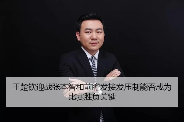 王楚钦迎战张本智和前瞻发接发压制能否成为比赛胜负关键