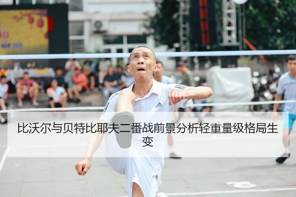 比沃尔与贝特比耶夫二番战前景分析轻重量级格局生变