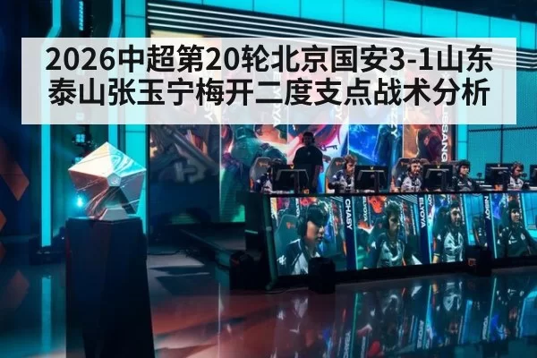 2026中超第20轮北京国安3-1山东泰山张玉宁梅开二度支点战术分析