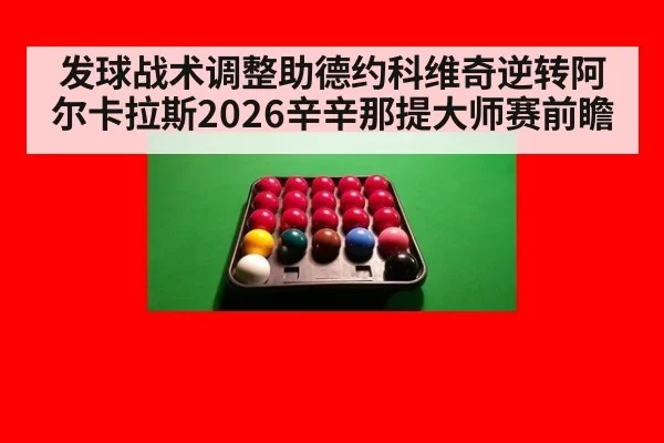 发球战术调整助德约科维奇逆转阿尔卡拉斯2026辛辛那提大师赛前瞻