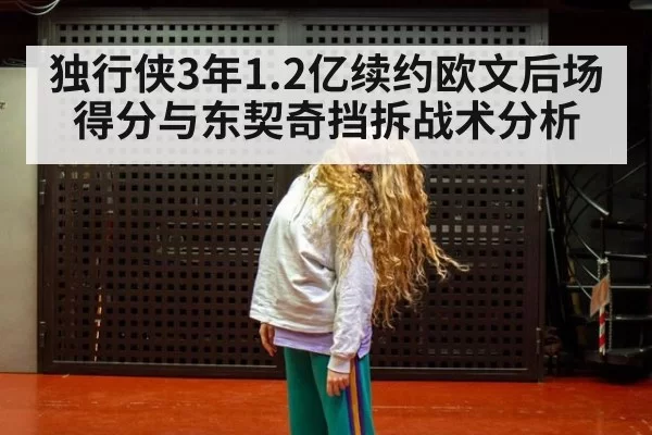 独行侠3年1.2亿续约欧文后场得分与东契奇挡拆战术分析