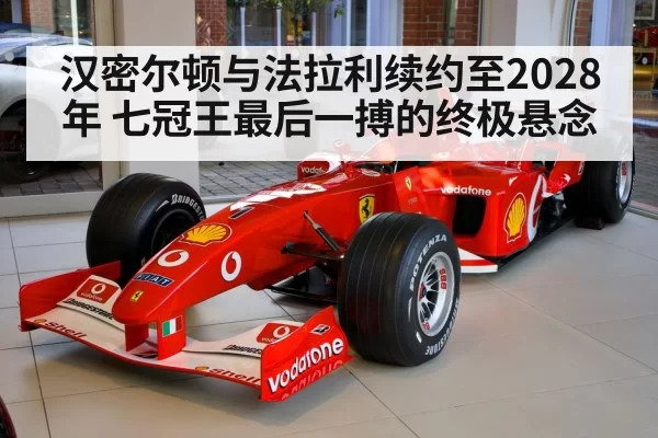 汉密尔顿与法拉利续约至2028年 七冠王最后一搏的终极悬念